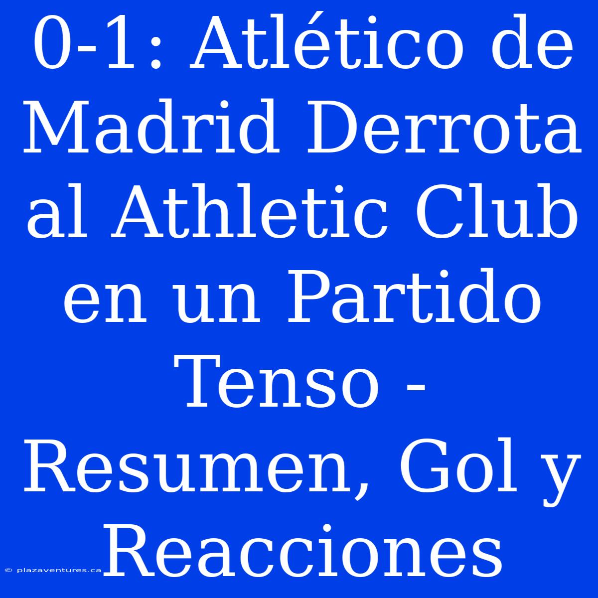 0-1: Atlético De Madrid Derrota Al Athletic Club En Un Partido Tenso - Resumen, Gol Y Reacciones