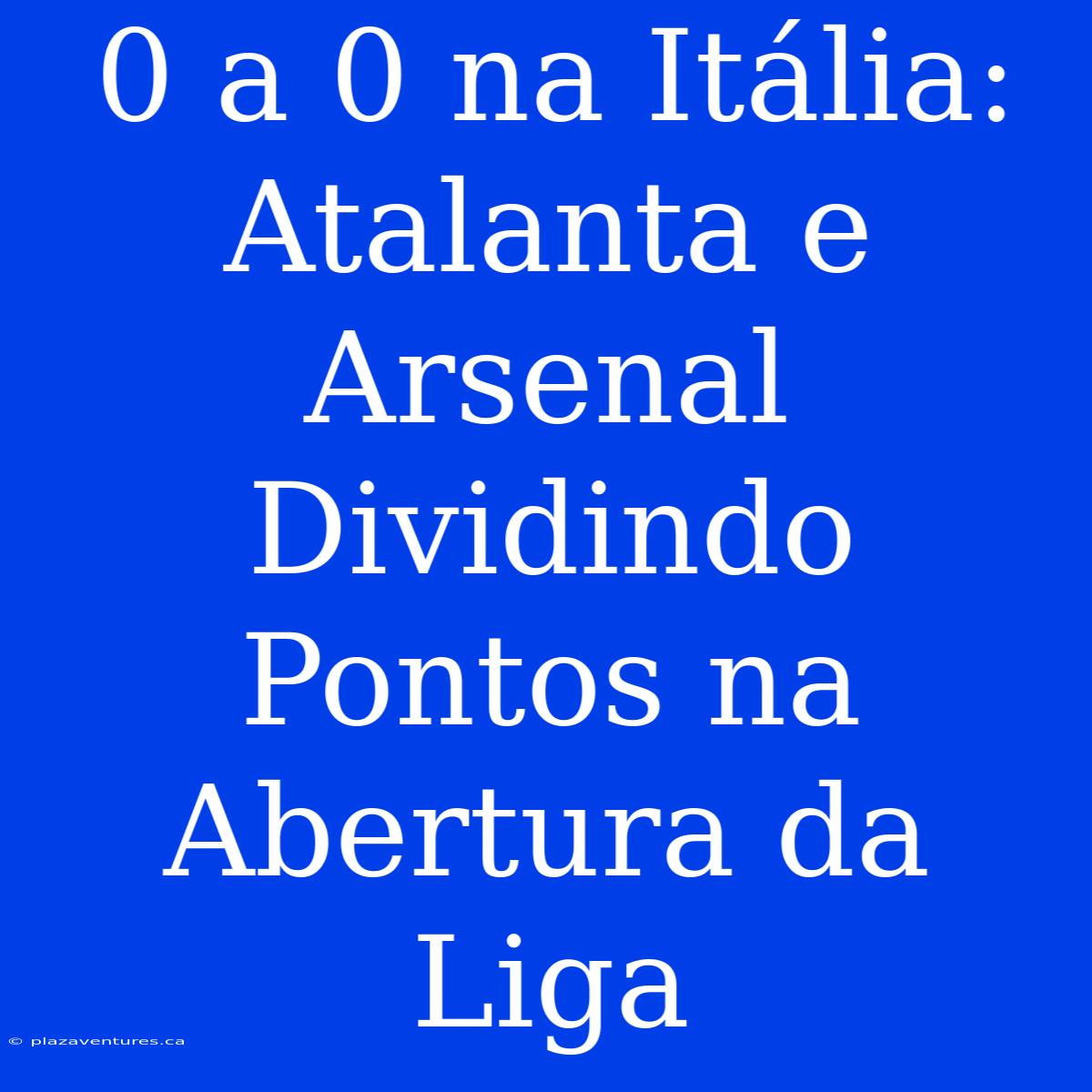 0 A 0 Na Itália: Atalanta E Arsenal Dividindo Pontos Na Abertura Da Liga