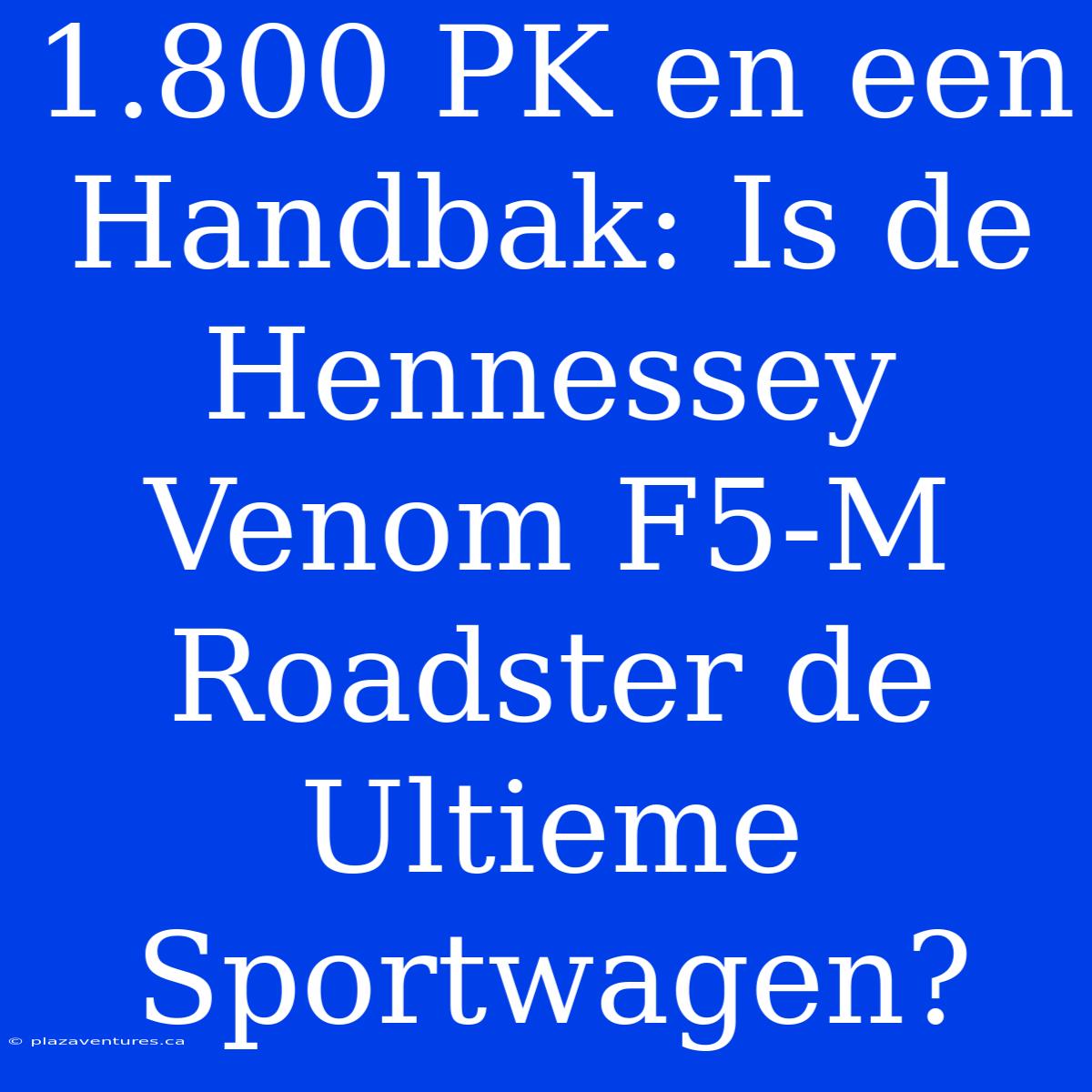 1.800 PK En Een Handbak: Is De Hennessey Venom F5-M Roadster De Ultieme Sportwagen?