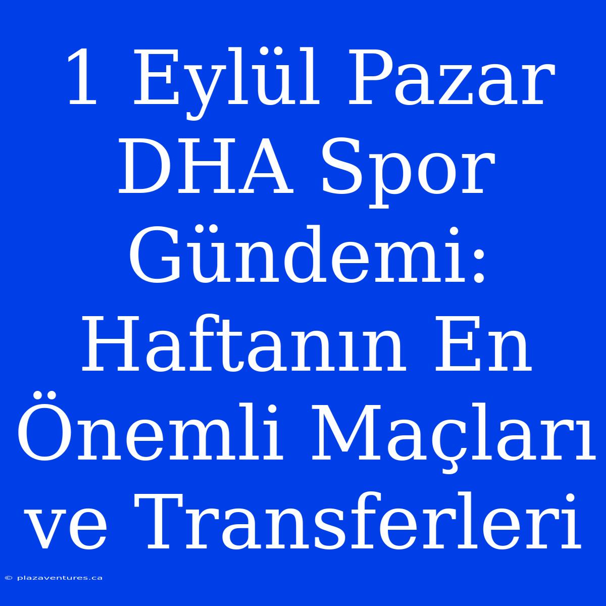 1 Eylül Pazar DHA Spor Gündemi: Haftanın En Önemli Maçları Ve Transferleri