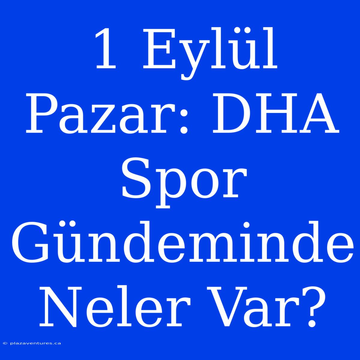 1 Eylül Pazar: DHA Spor Gündeminde Neler Var?