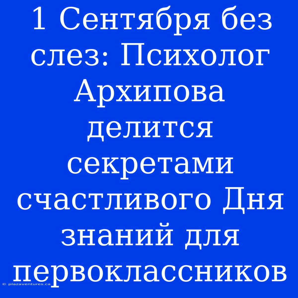 1 Сентября Без Слез: Психолог Архипова Делится Секретами Счастливого Дня Знаний Для Первоклассников