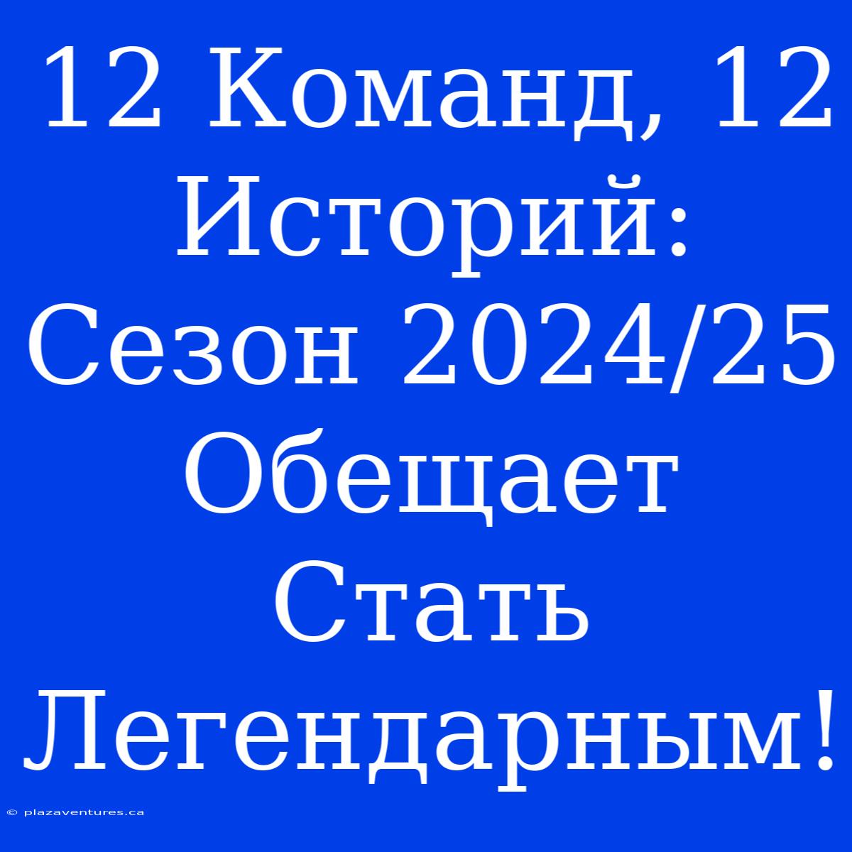 12 Команд, 12 Историй: Сезон 2024/25 Обещает Стать Легендарным!