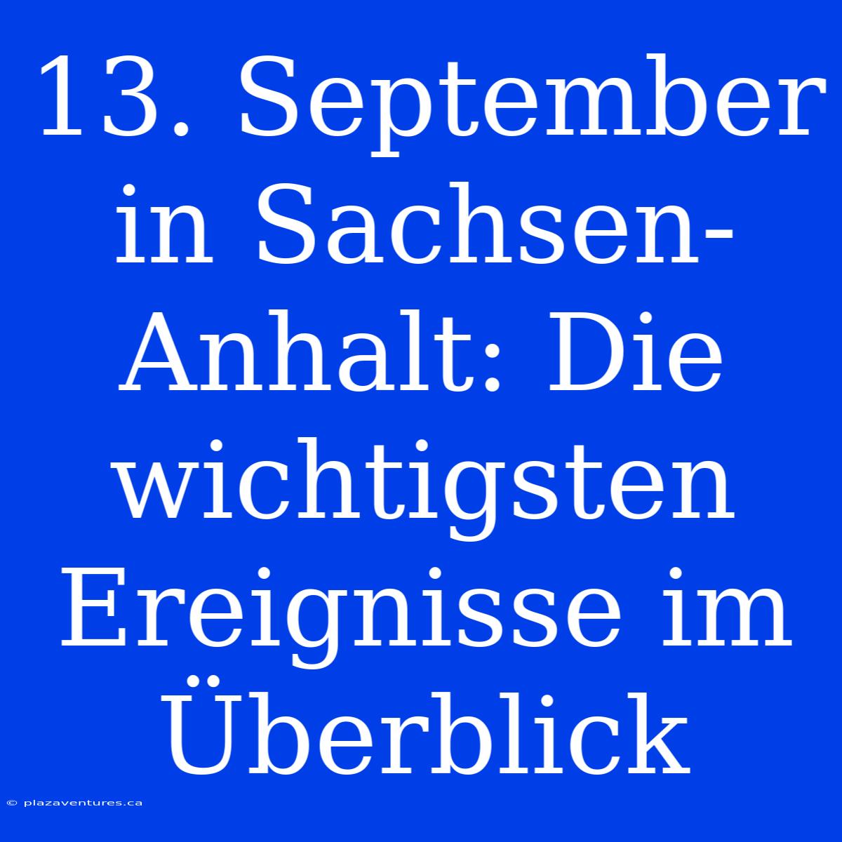 13. September In Sachsen-Anhalt: Die Wichtigsten Ereignisse Im Überblick