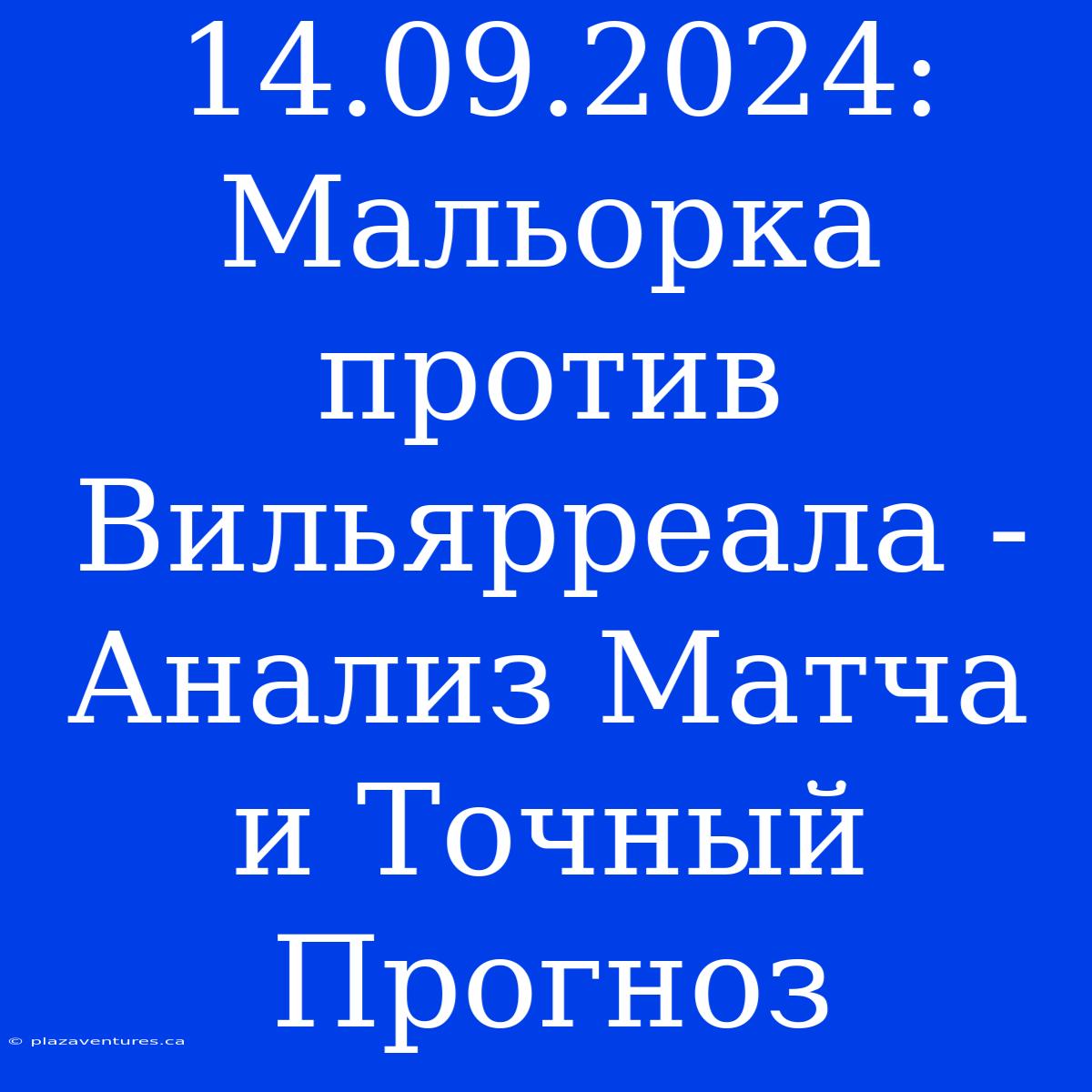 14.09.2024: Мальорка Против Вильярреала - Анализ Матча И Точный Прогноз