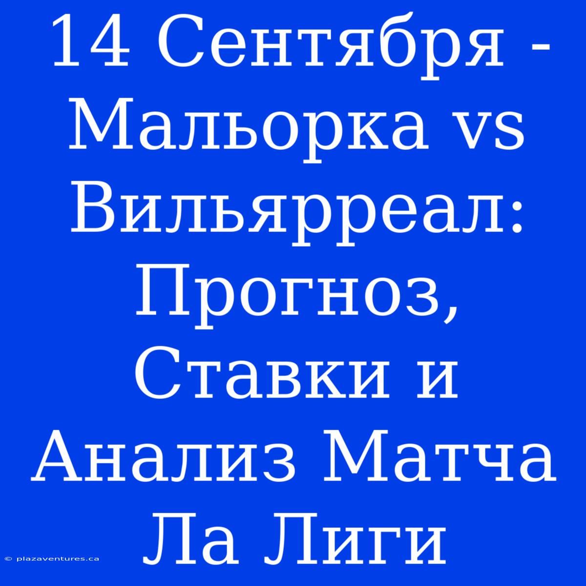 14 Сентября - Мальорка Vs Вильярреал: Прогноз, Ставки И Анализ Матча Ла Лиги