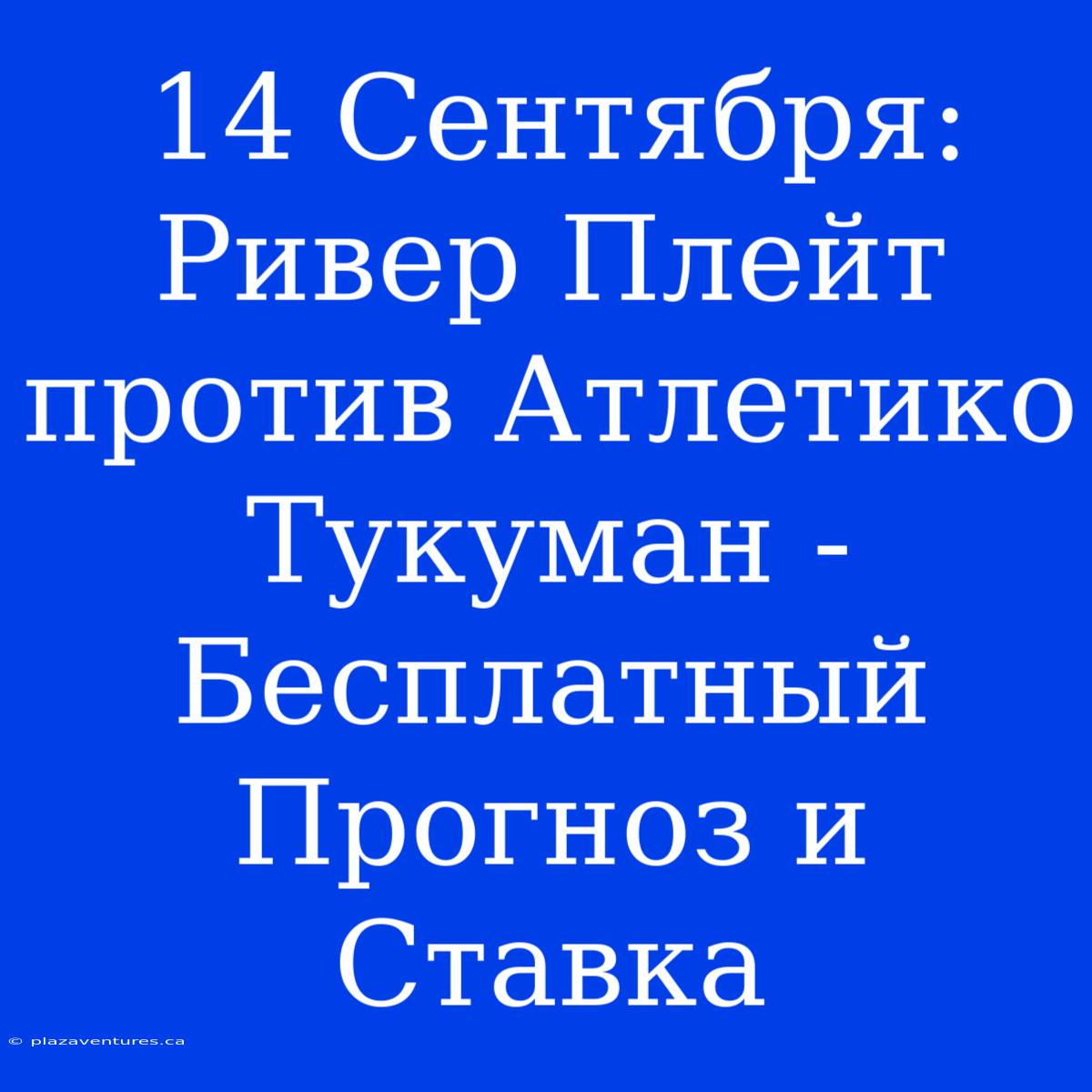 14 Сентября: Ривер Плейт Против Атлетико Тукуман - Бесплатный Прогноз И Ставка