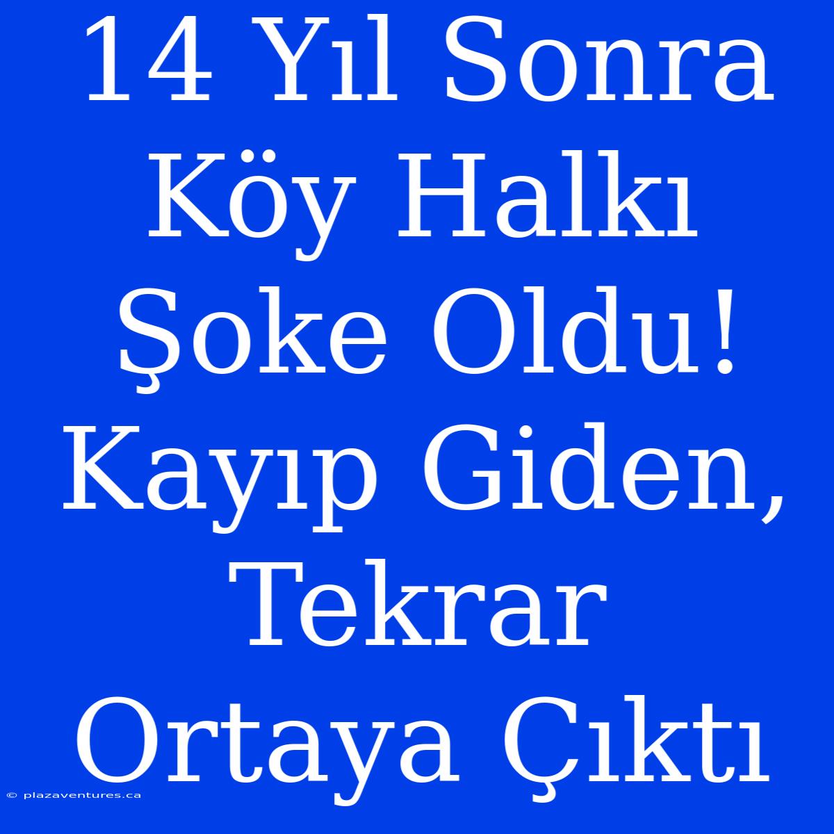 14 Yıl Sonra Köy Halkı Şoke Oldu! Kayıp Giden, Tekrar Ortaya Çıktı