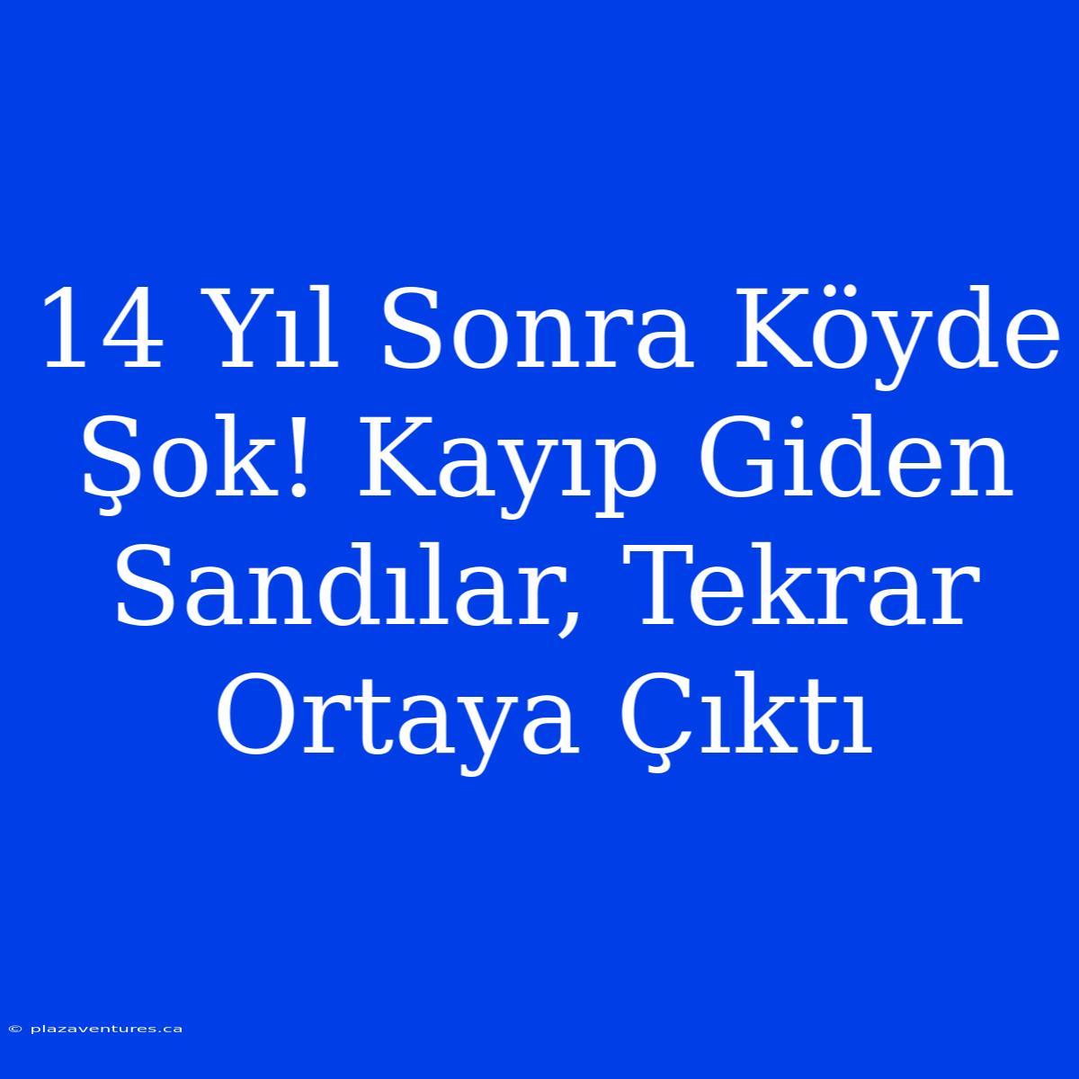 14 Yıl Sonra Köyde Şok! Kayıp Giden Sandılar, Tekrar Ortaya Çıktı