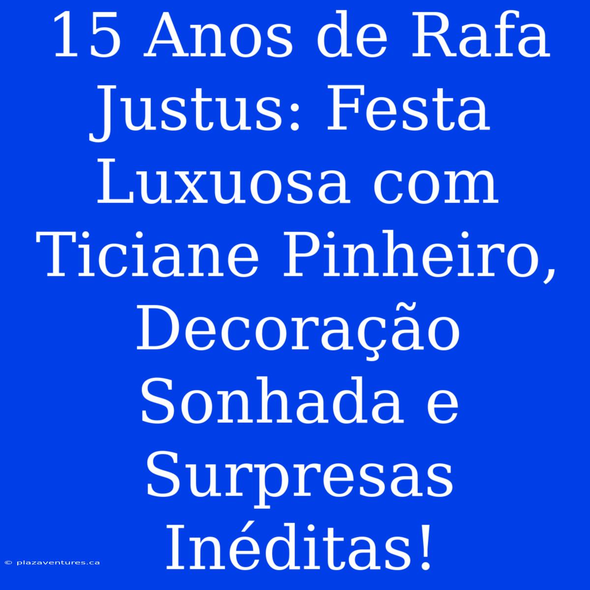 15 Anos De Rafa Justus: Festa Luxuosa Com Ticiane Pinheiro, Decoração Sonhada E Surpresas Inéditas!