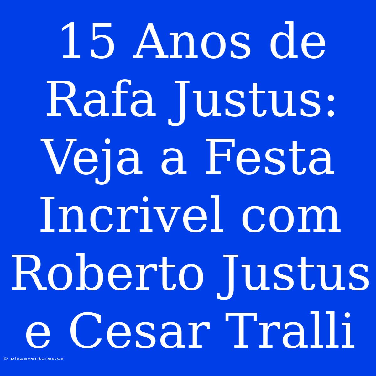 15 Anos De Rafa Justus: Veja A Festa Incrivel Com Roberto Justus E Cesar Tralli