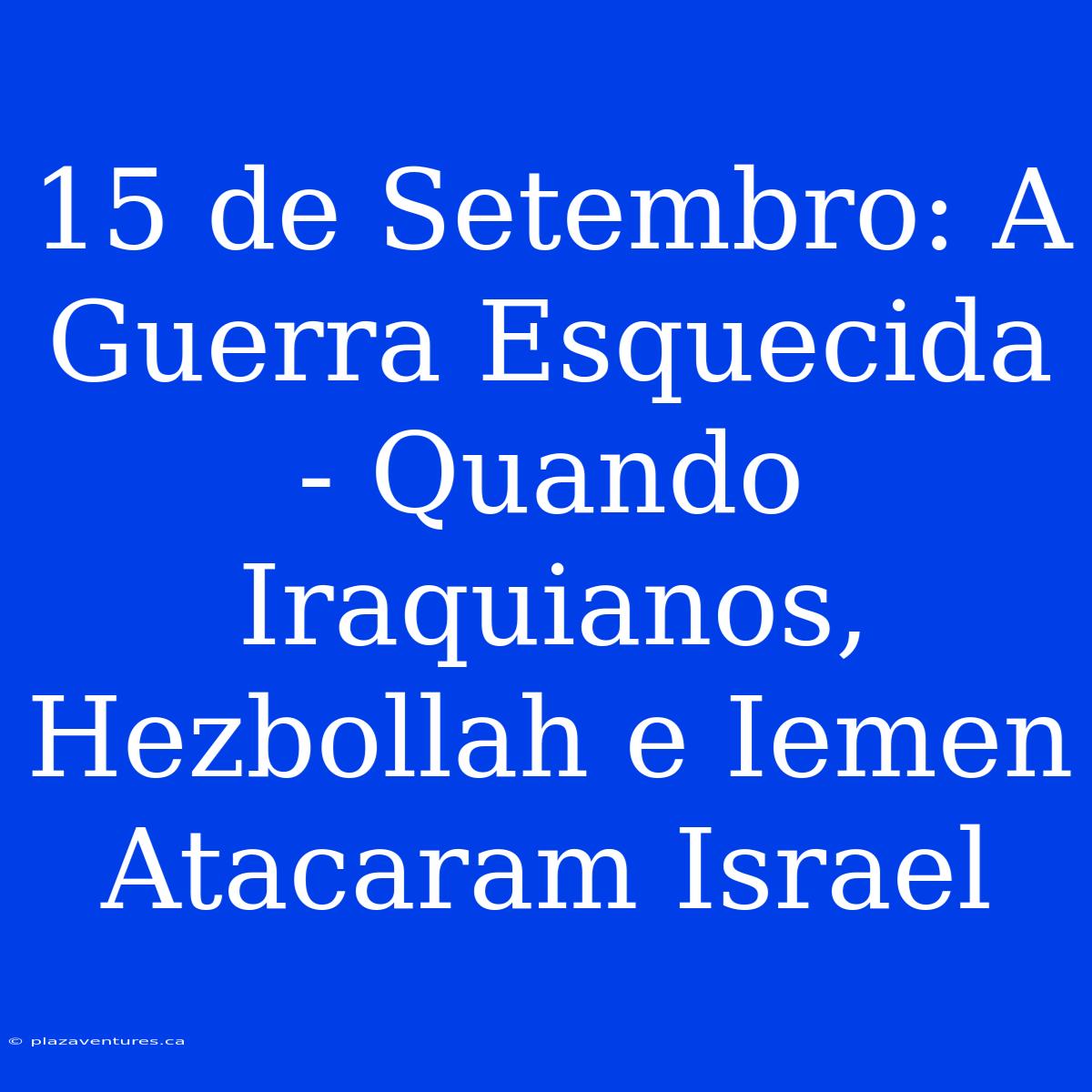 15 De Setembro: A Guerra Esquecida - Quando Iraquianos, Hezbollah E Iemen Atacaram Israel