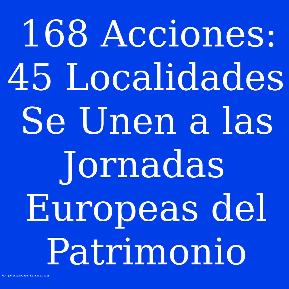 168 Acciones: 45 Localidades Se Unen A Las Jornadas Europeas Del Patrimonio