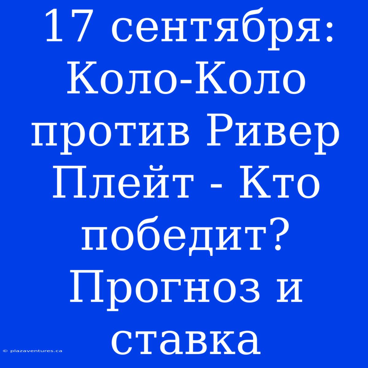 17 Сентября: Коло-Коло Против Ривер Плейт - Кто Победит? Прогноз И Ставка