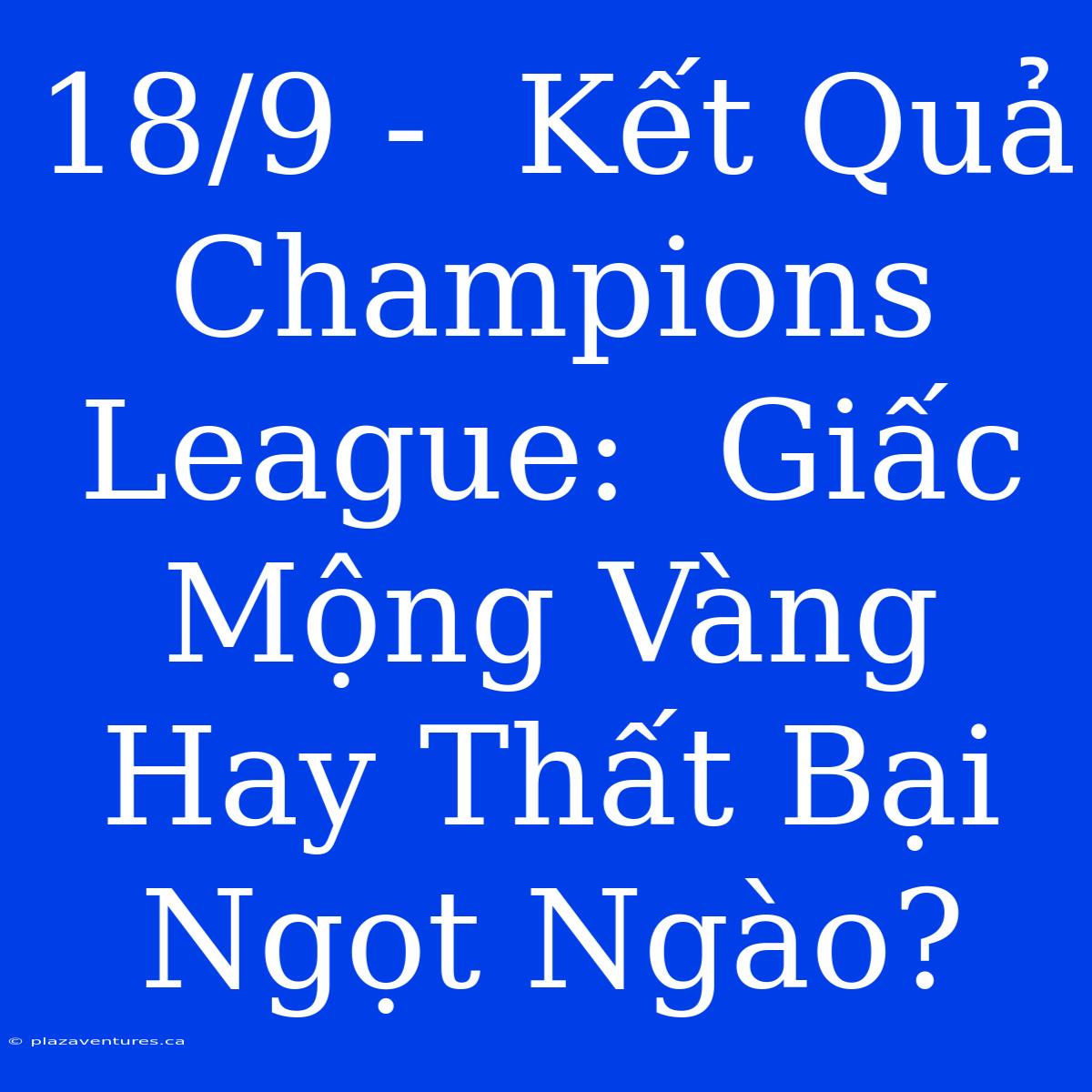 18/9 -  Kết Quả Champions League:  Giấc Mộng Vàng Hay Thất Bại Ngọt Ngào?