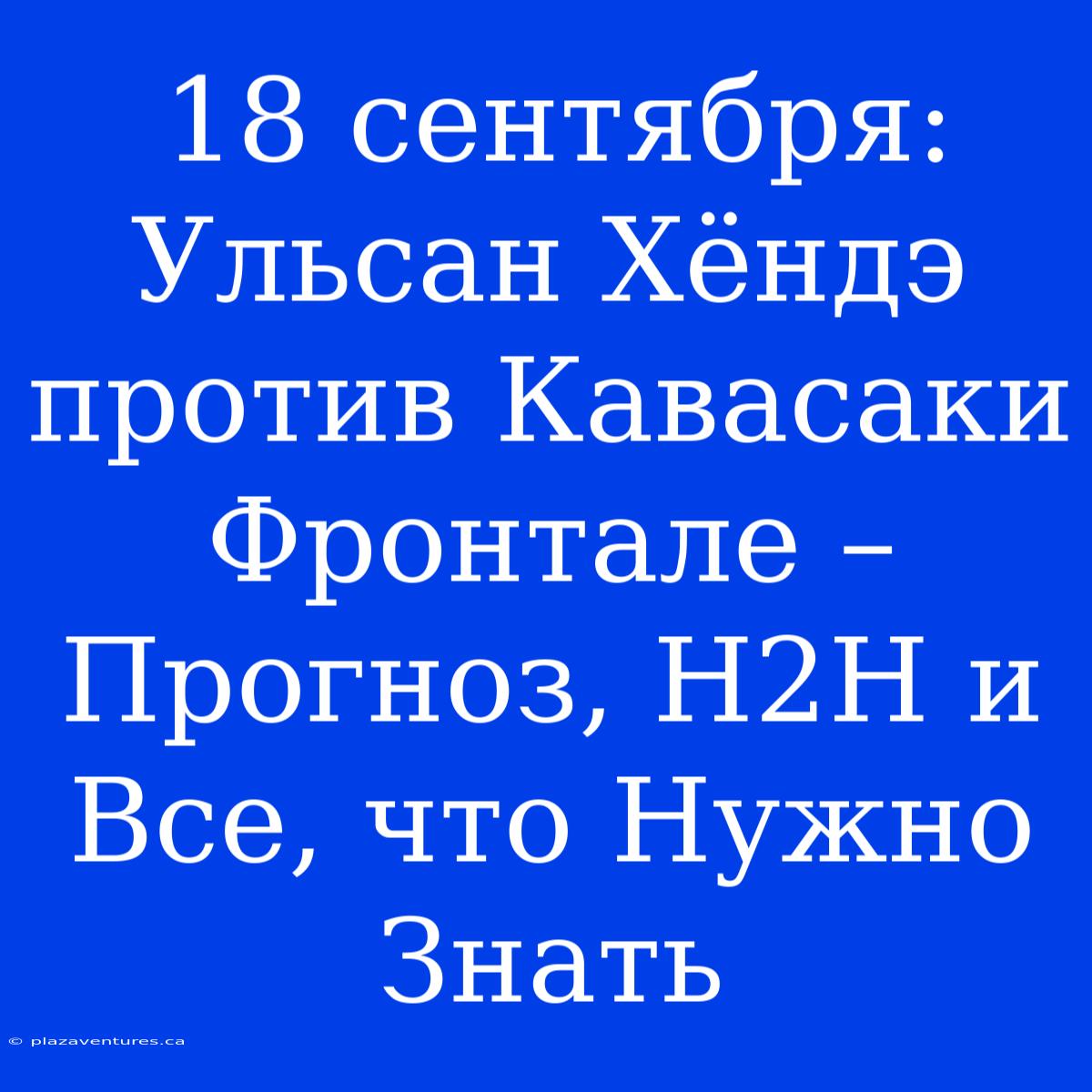 18 Сентября: Ульсан Хёндэ Против Кавасаки Фронтале – Прогноз, H2H И Все, Что Нужно Знать