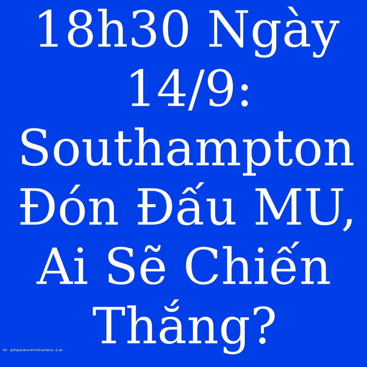 18h30 Ngày 14/9: Southampton Đón Đấu MU, Ai Sẽ Chiến Thắng?