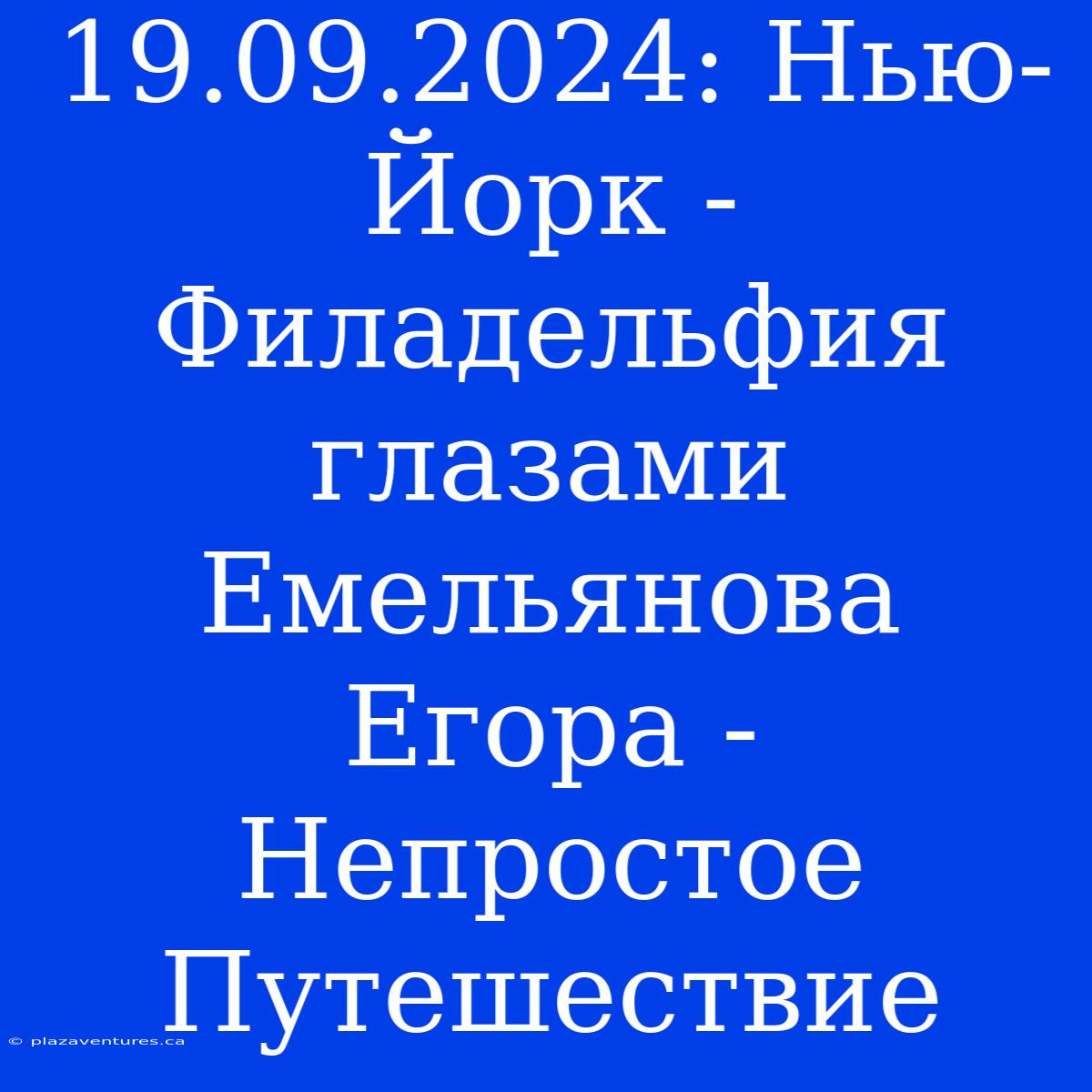 19.09.2024: Нью-Йорк - Филадельфия Глазами Емельянова Егора - Непростое Путешествие