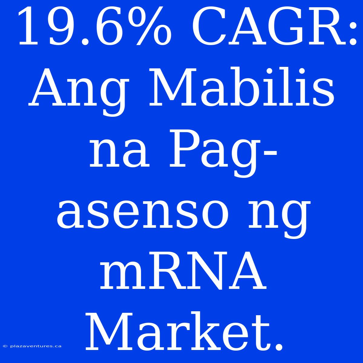 19.6% CAGR:  Ang Mabilis Na Pag-asenso Ng  MRNA Market.