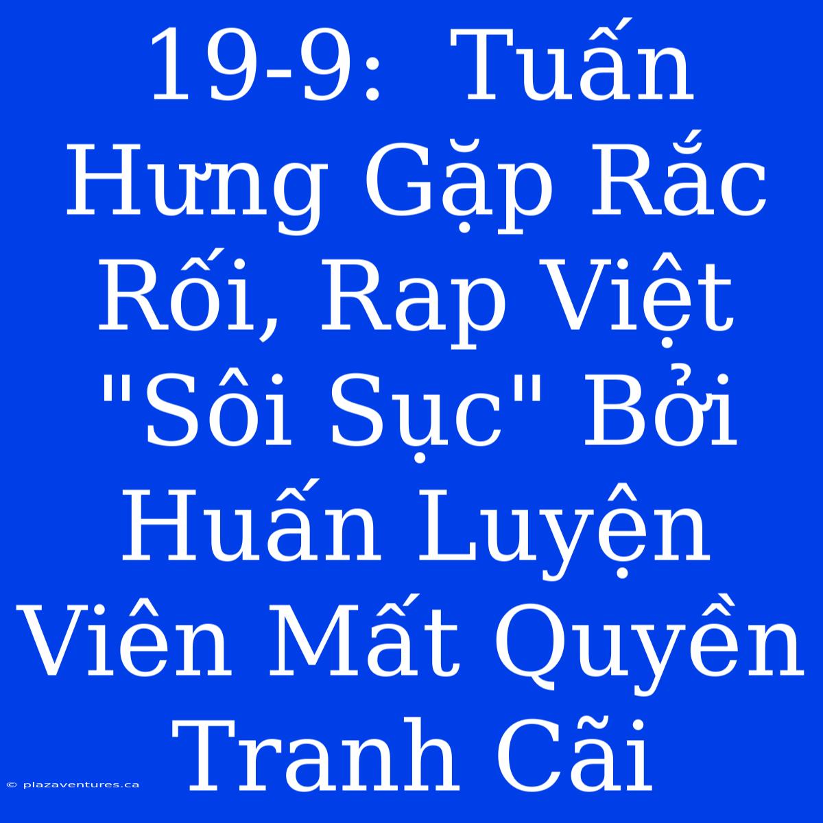 19-9:  Tuấn Hưng Gặp Rắc Rối, Rap Việt 