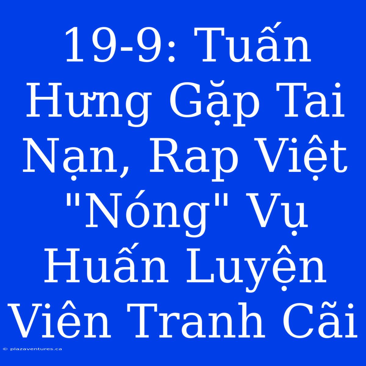 19-9: Tuấn Hưng Gặp Tai Nạn, Rap Việt 