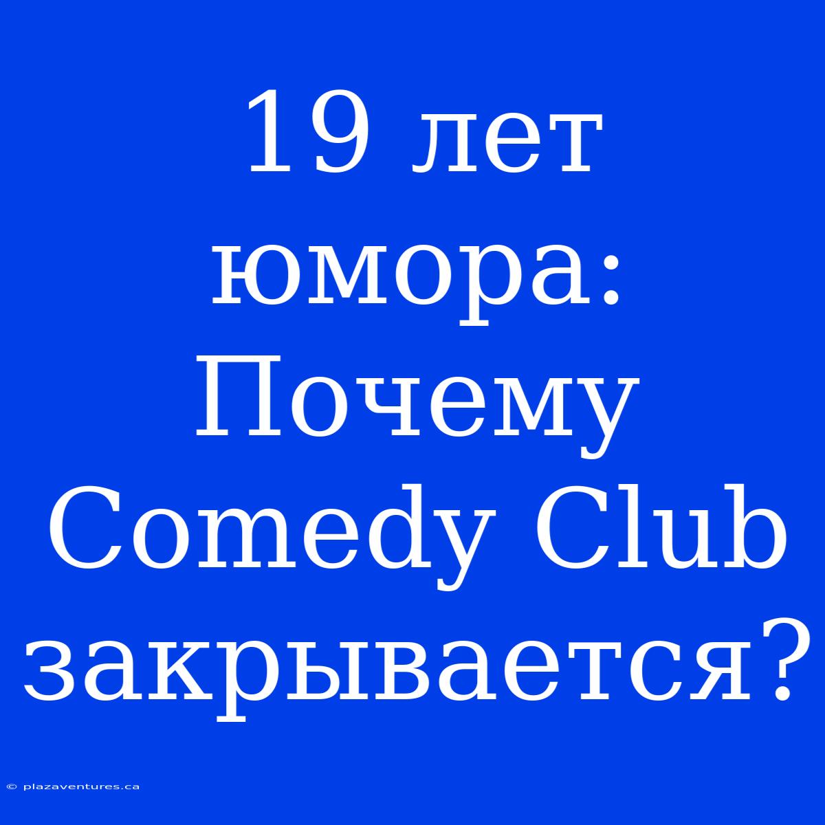 19 Лет Юмора: Почему Comedy Club Закрывается?