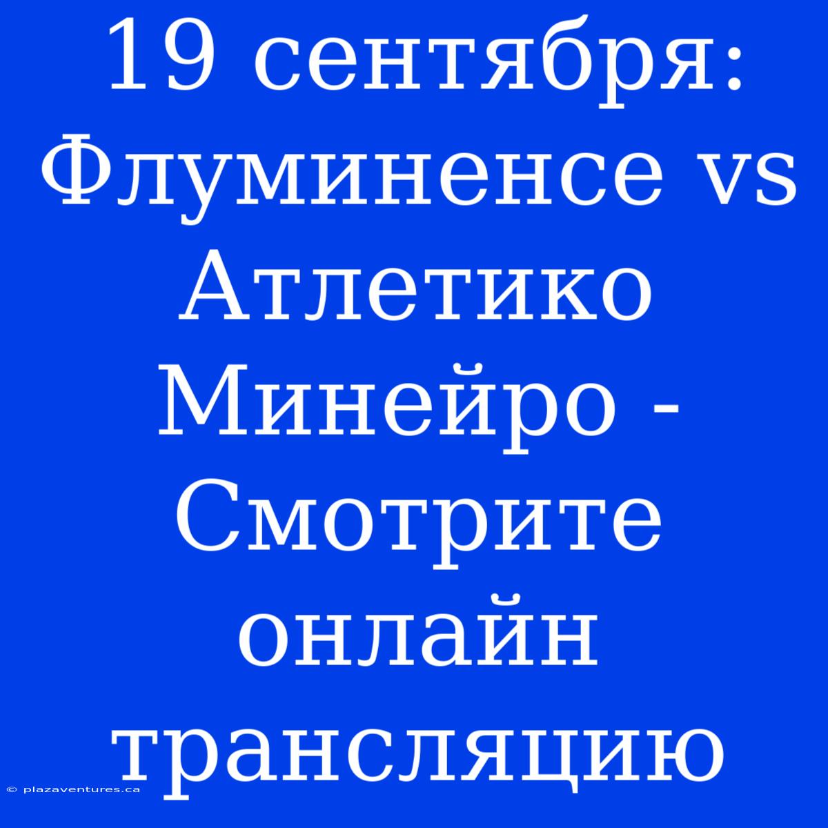 19 Сентября: Флуминенсе Vs Атлетико Минейро - Смотрите Онлайн Трансляцию