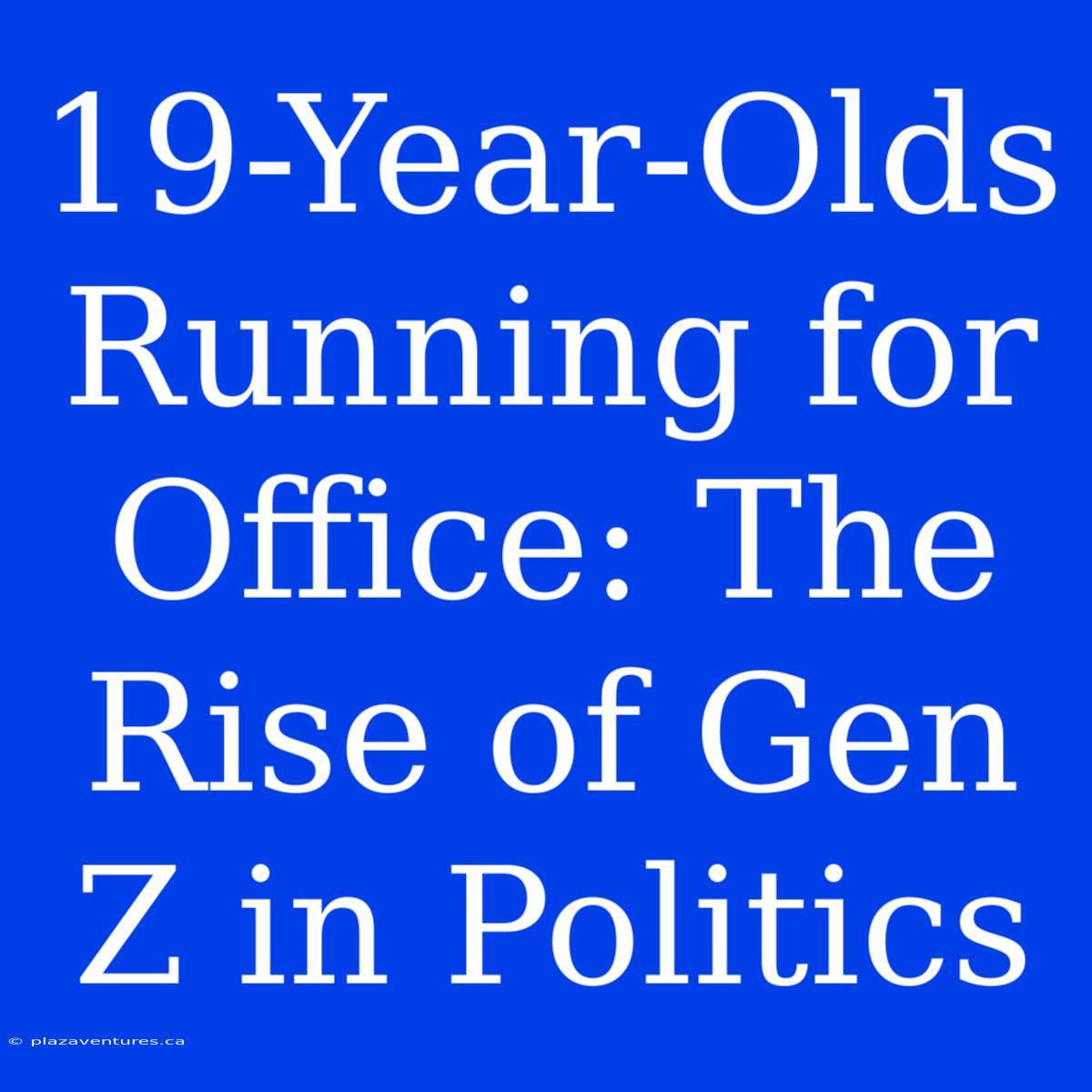 19-Year-Olds Running For Office: The Rise Of Gen Z In Politics