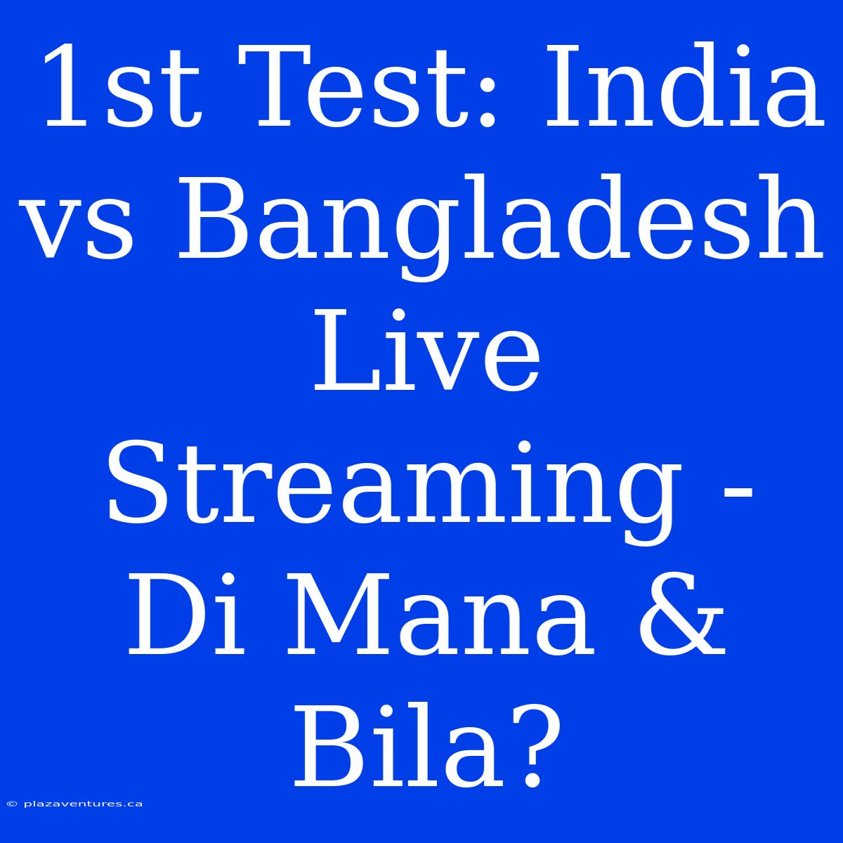 1st Test: India Vs Bangladesh Live Streaming - Di Mana & Bila?