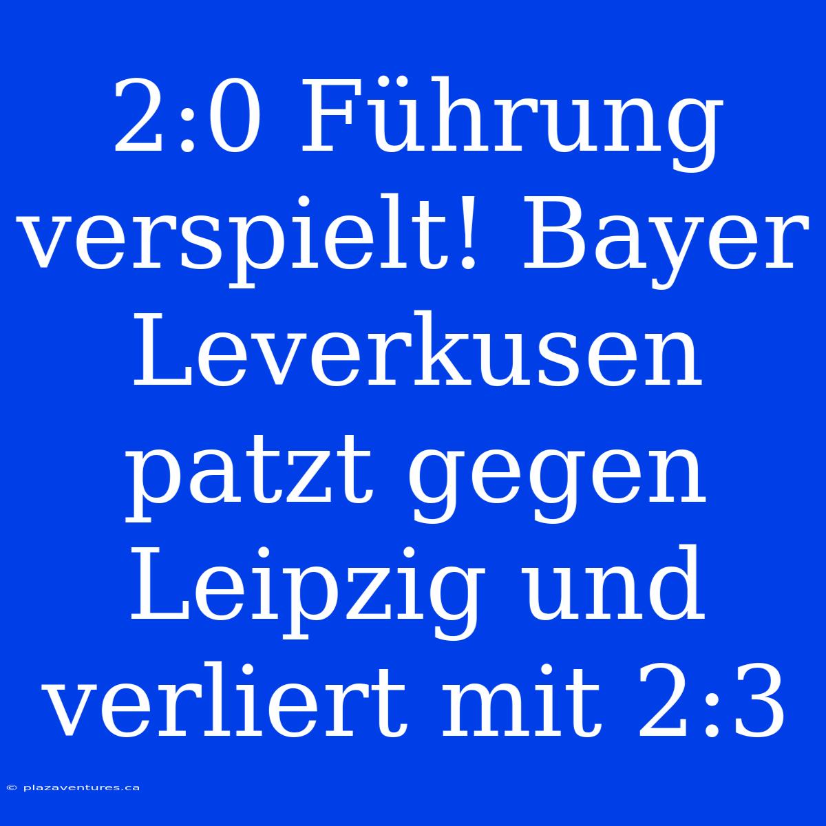 2:0 Führung Verspielt! Bayer Leverkusen Patzt Gegen Leipzig Und Verliert Mit 2:3