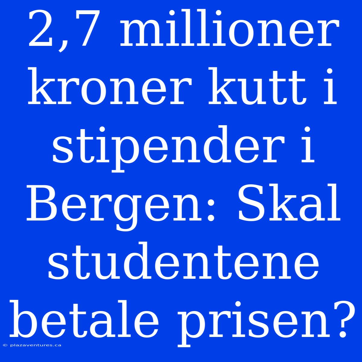 2,7 Millioner Kroner Kutt I Stipender I Bergen: Skal Studentene Betale Prisen?