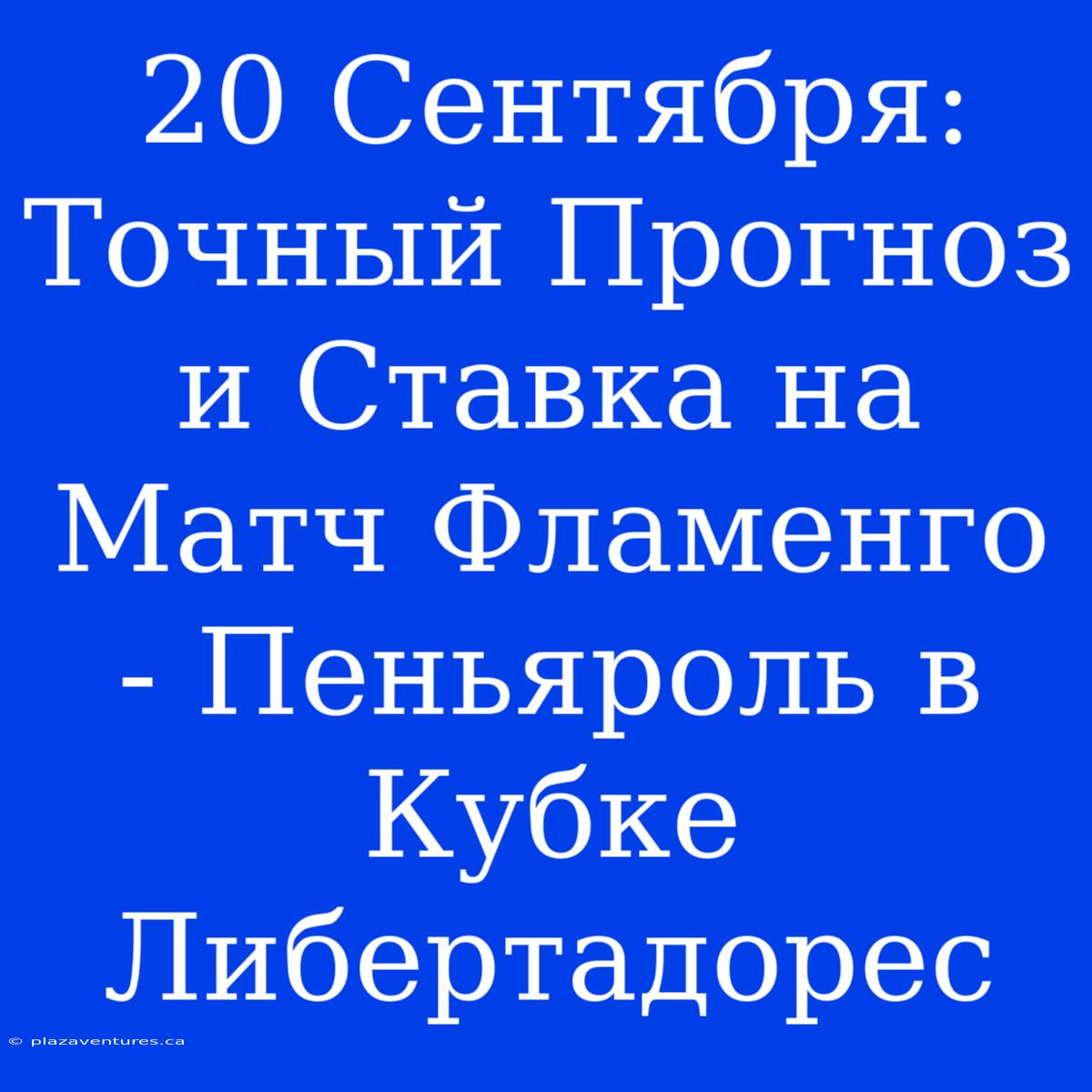 20 Сентября: Точный Прогноз И Ставка На Матч Фламенго - Пеньяроль В Кубке Либертадорес