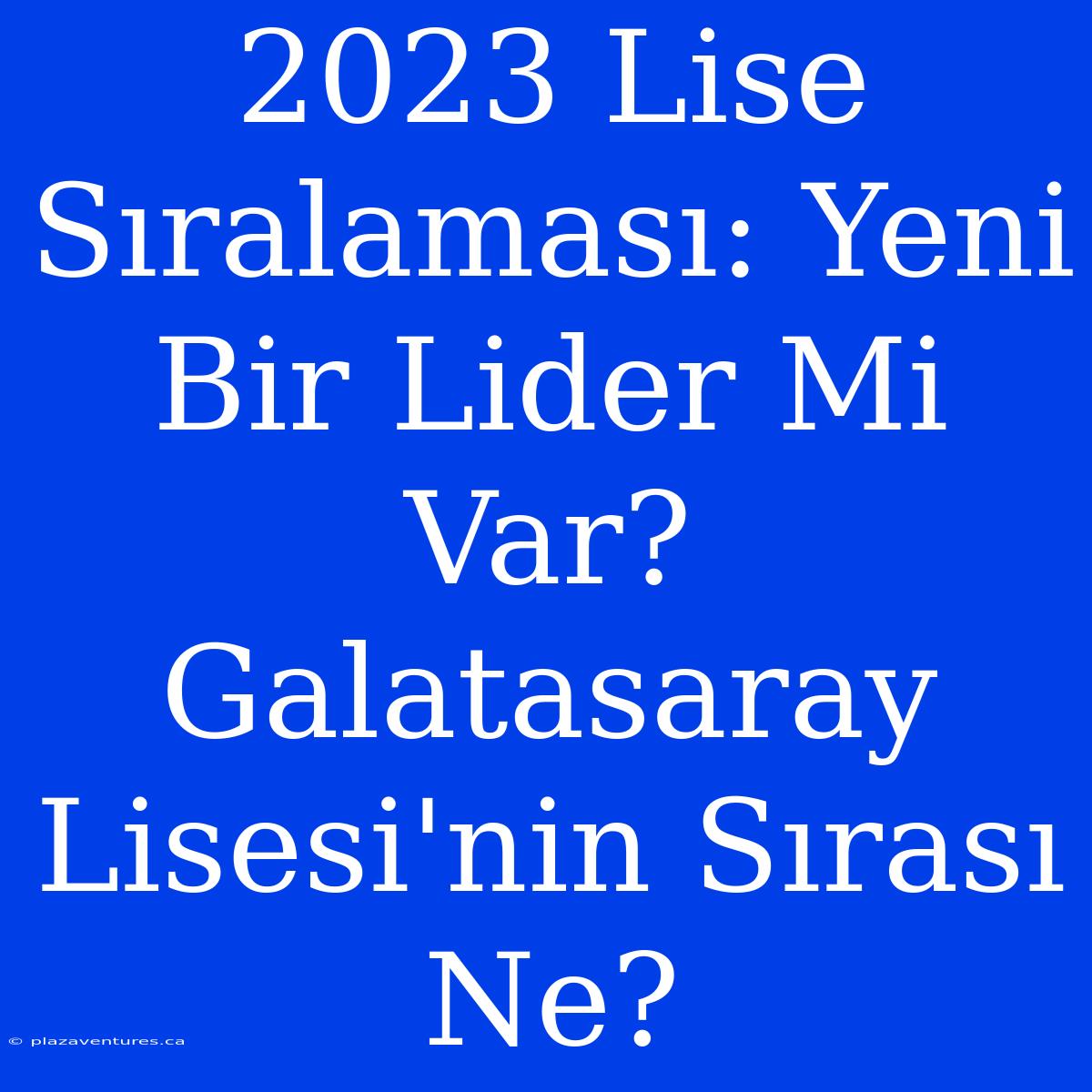 2023 Lise Sıralaması: Yeni Bir Lider Mi Var? Galatasaray Lisesi'nin Sırası Ne?