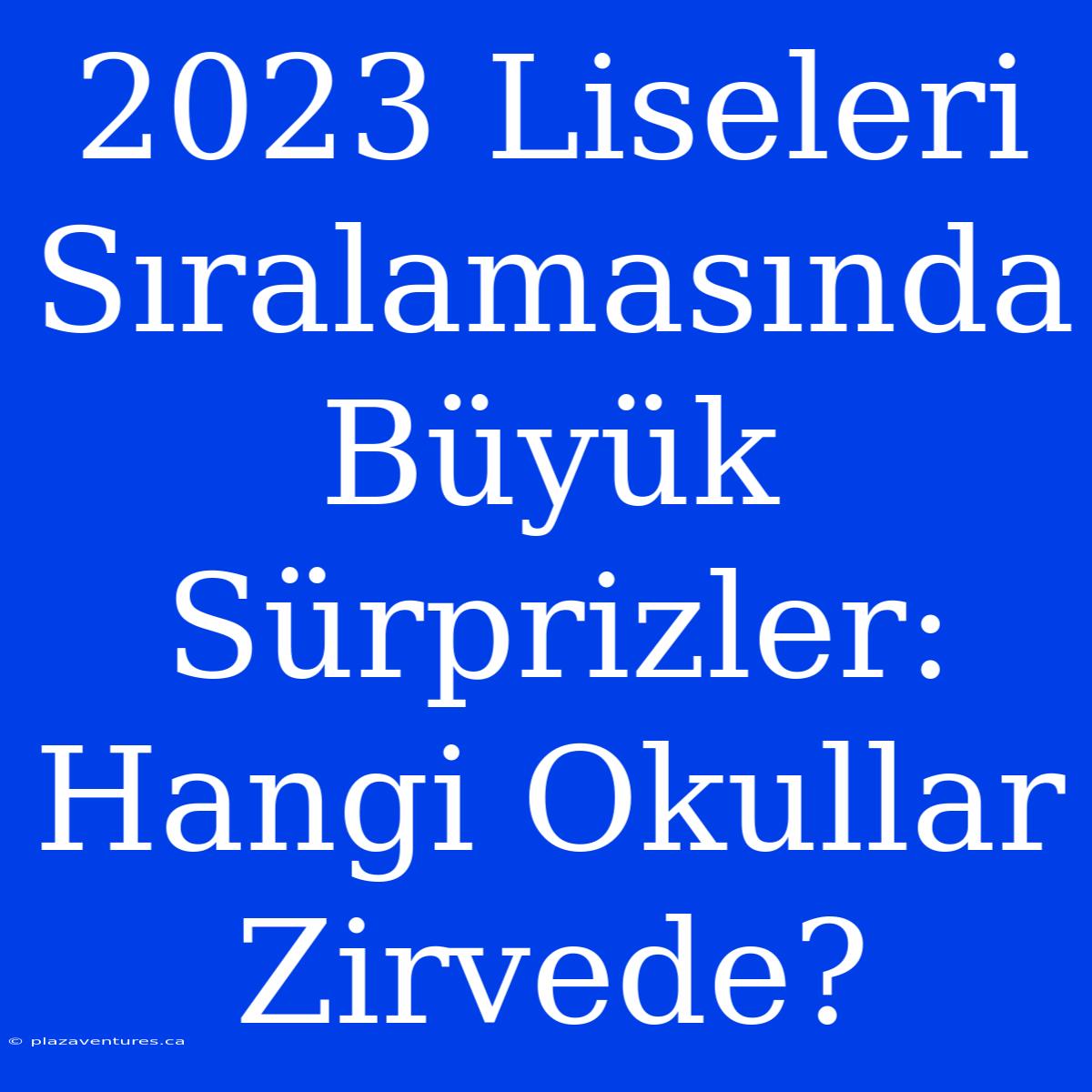 2023 Liseleri Sıralamasında Büyük Sürprizler: Hangi Okullar Zirvede?