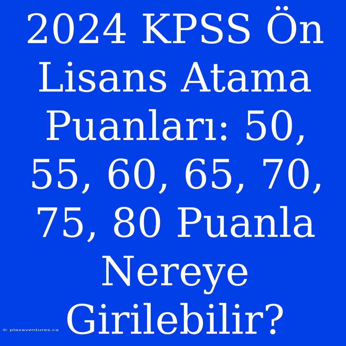 2024 KPSS Ön Lisans Atama Puanları: 50, 55, 60, 65, 70, 75, 80 Puanla Nereye Girilebilir?