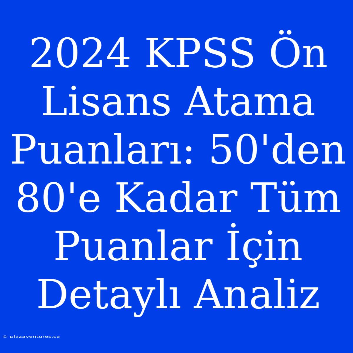 2024 KPSS Ön Lisans Atama Puanları: 50'den 80'e Kadar Tüm Puanlar İçin Detaylı Analiz