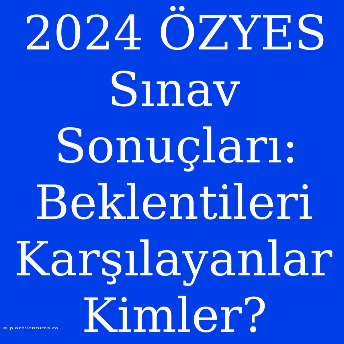 2024 ÖZYES Sınav Sonuçları: Beklentileri Karşılayanlar Kimler?