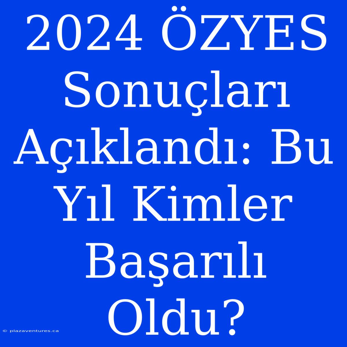 2024 ÖZYES Sonuçları Açıklandı: Bu Yıl Kimler Başarılı Oldu?