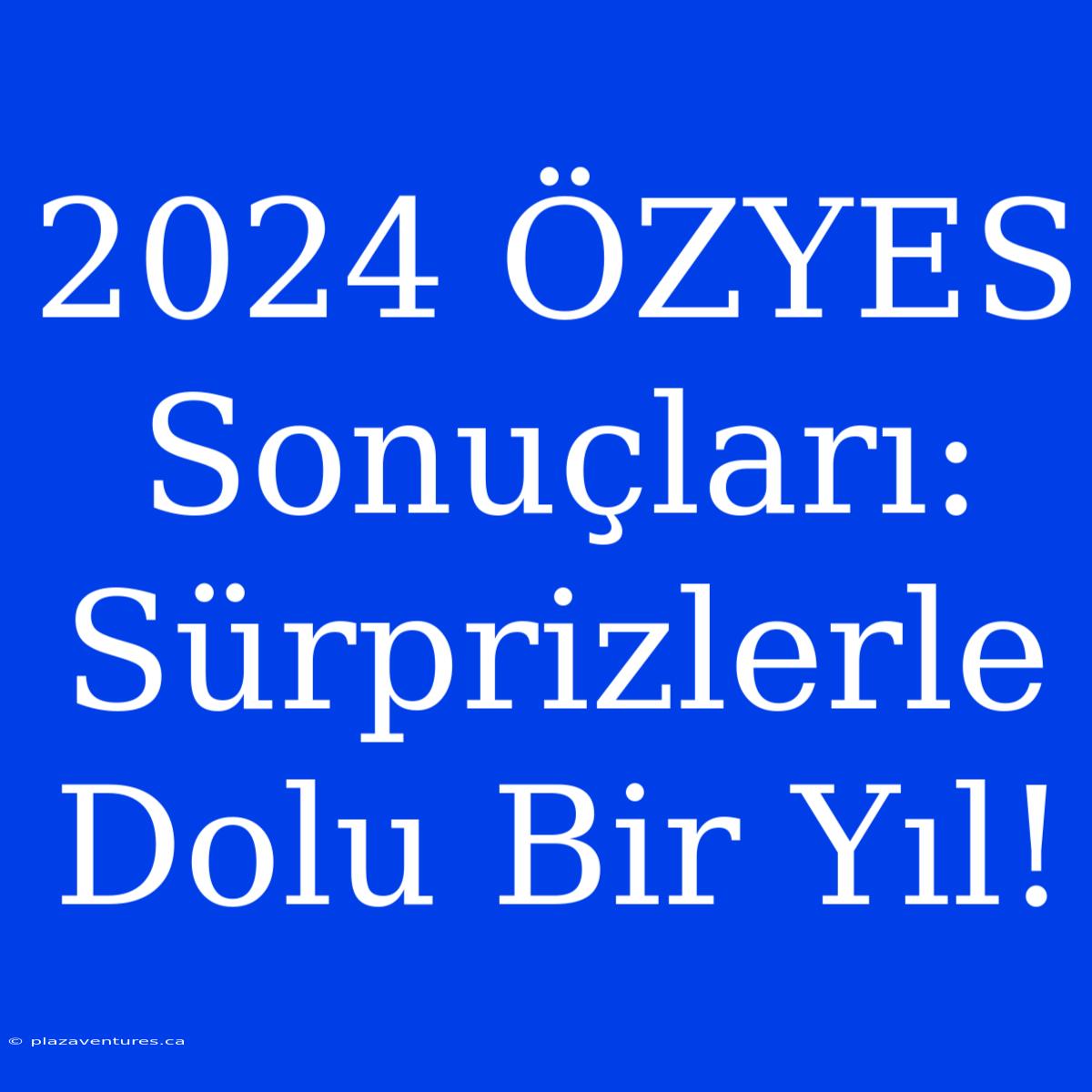 2024 ÖZYES Sonuçları: Sürprizlerle Dolu Bir Yıl!