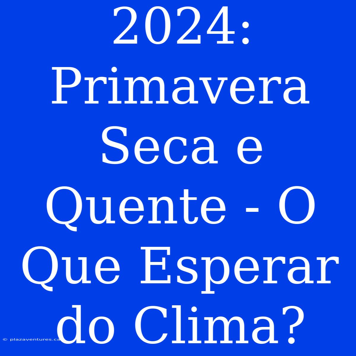 2024: Primavera Seca E Quente - O Que Esperar Do Clima?