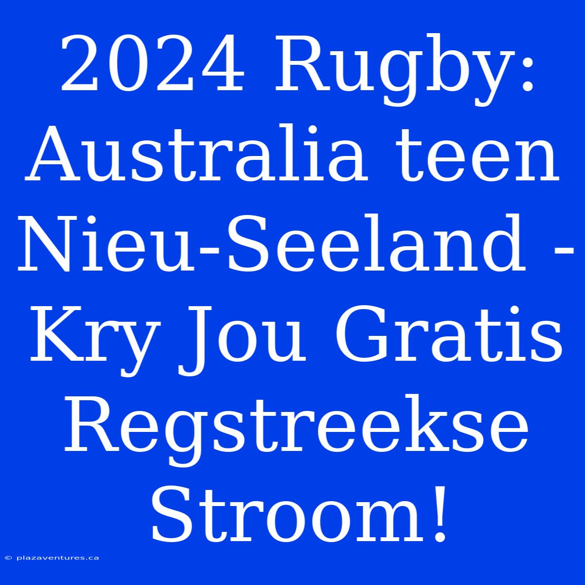 2024 Rugby: Australia Teen Nieu-Seeland - Kry Jou Gratis Regstreekse Stroom!