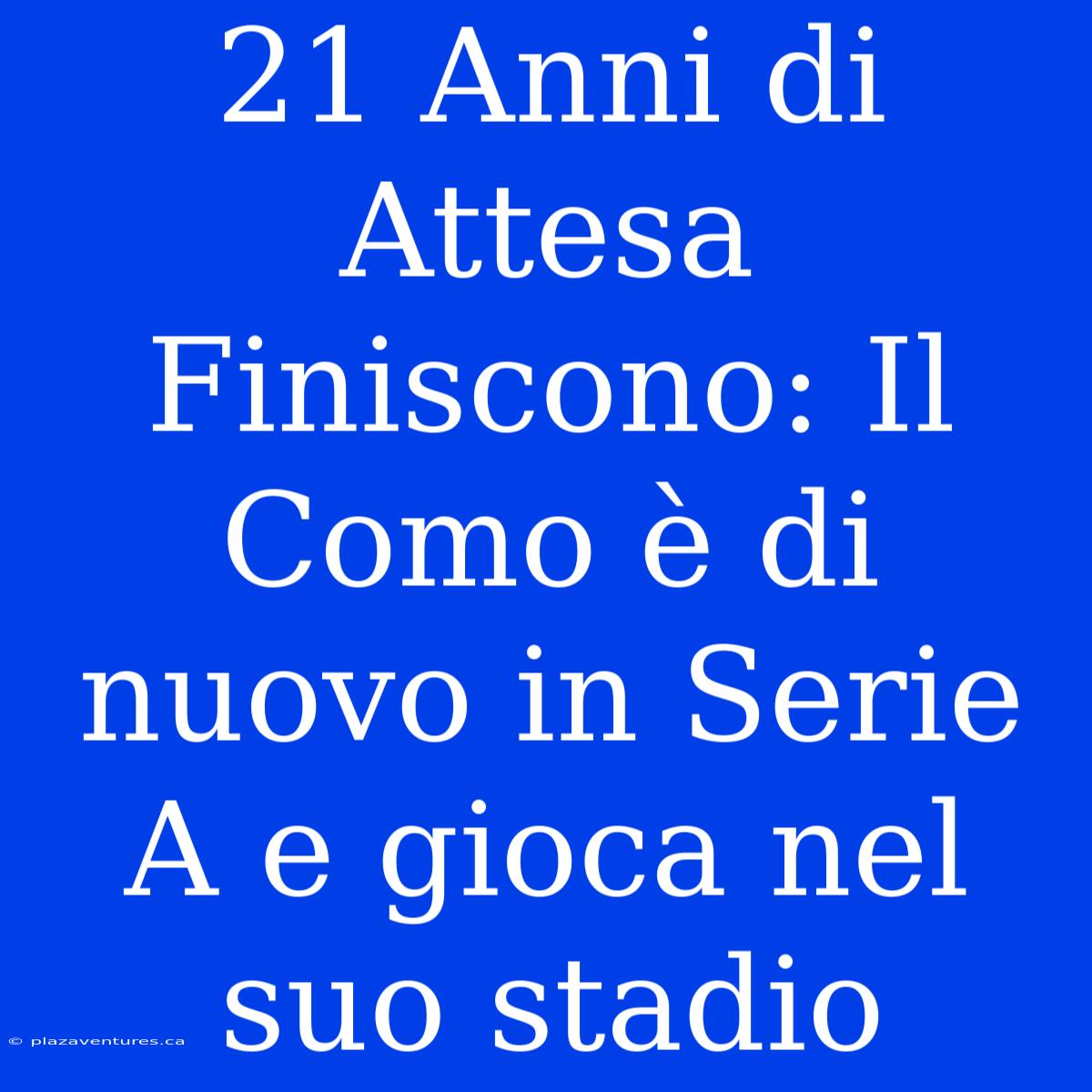 21 Anni Di Attesa Finiscono: Il Como È Di Nuovo In Serie A E Gioca Nel Suo Stadio