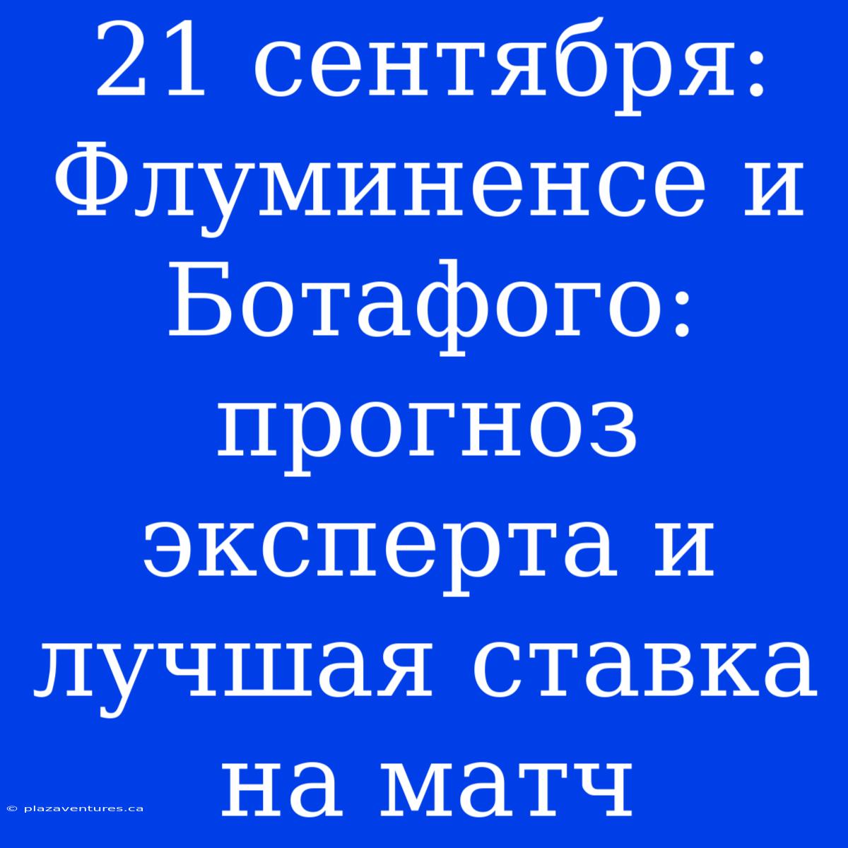 21 Сентября: Флуминенсе И Ботафого: Прогноз Эксперта И Лучшая Ставка На Матч