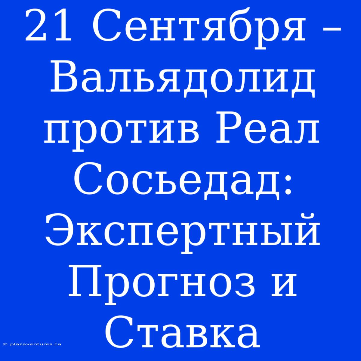 21 Сентября – Вальядолид Против Реал Сосьедад: Экспертный Прогноз И Ставка