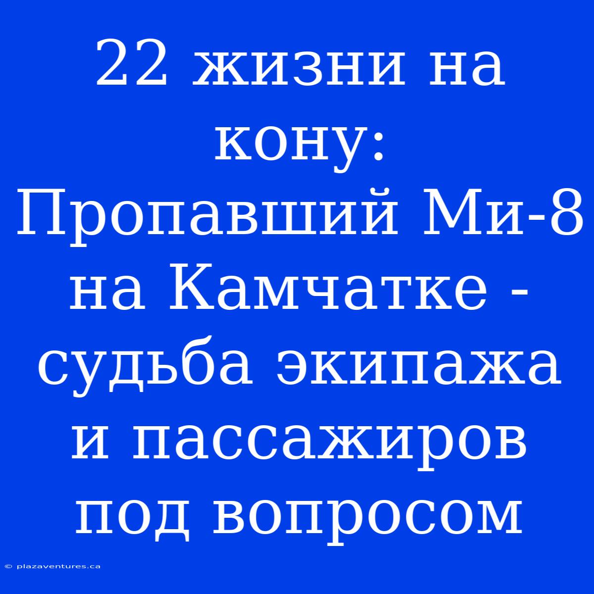 22 Жизни На Кону: Пропавший Ми-8 На Камчатке - Судьба Экипажа И Пассажиров Под Вопросом