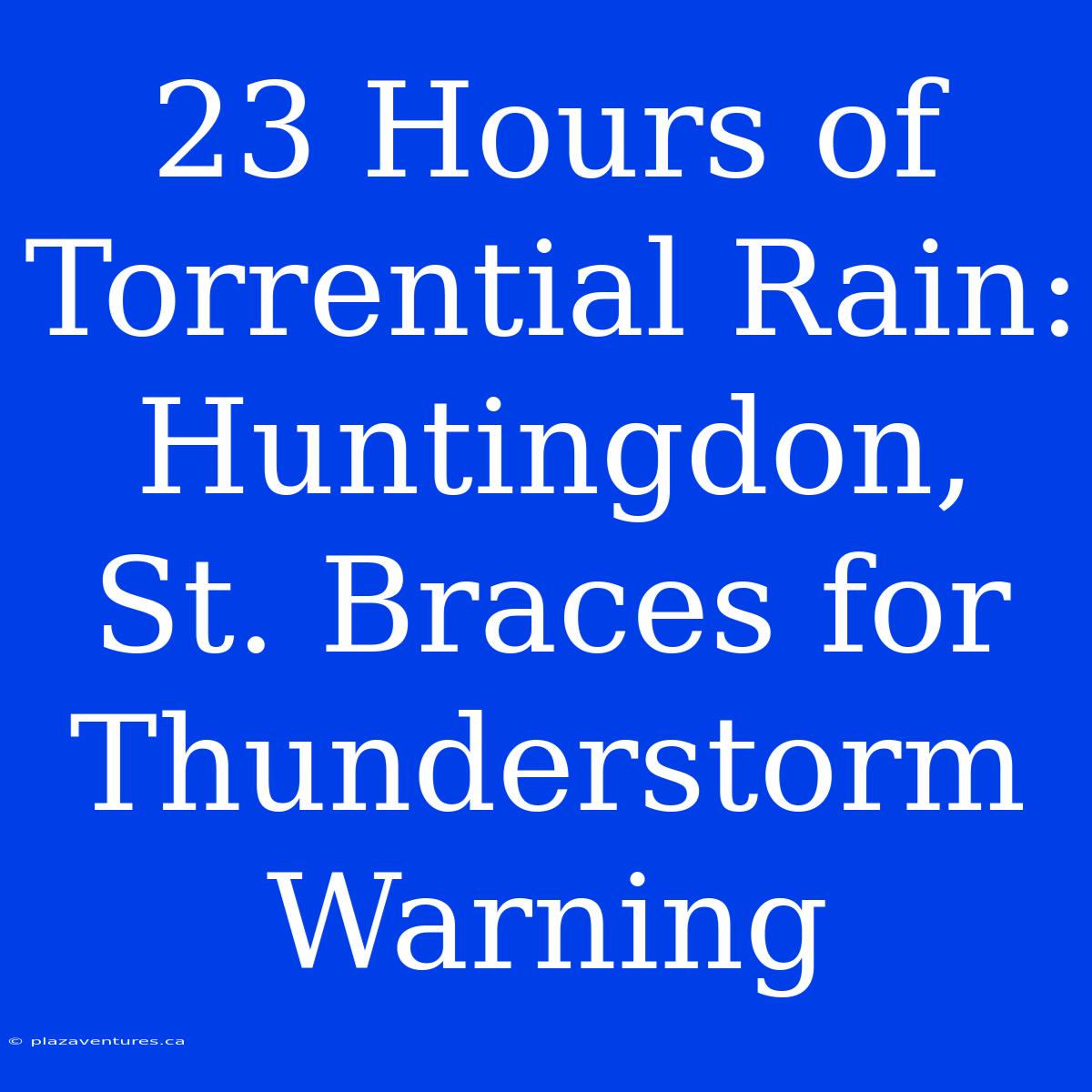 23 Hours Of Torrential Rain: Huntingdon, St. Braces For Thunderstorm Warning