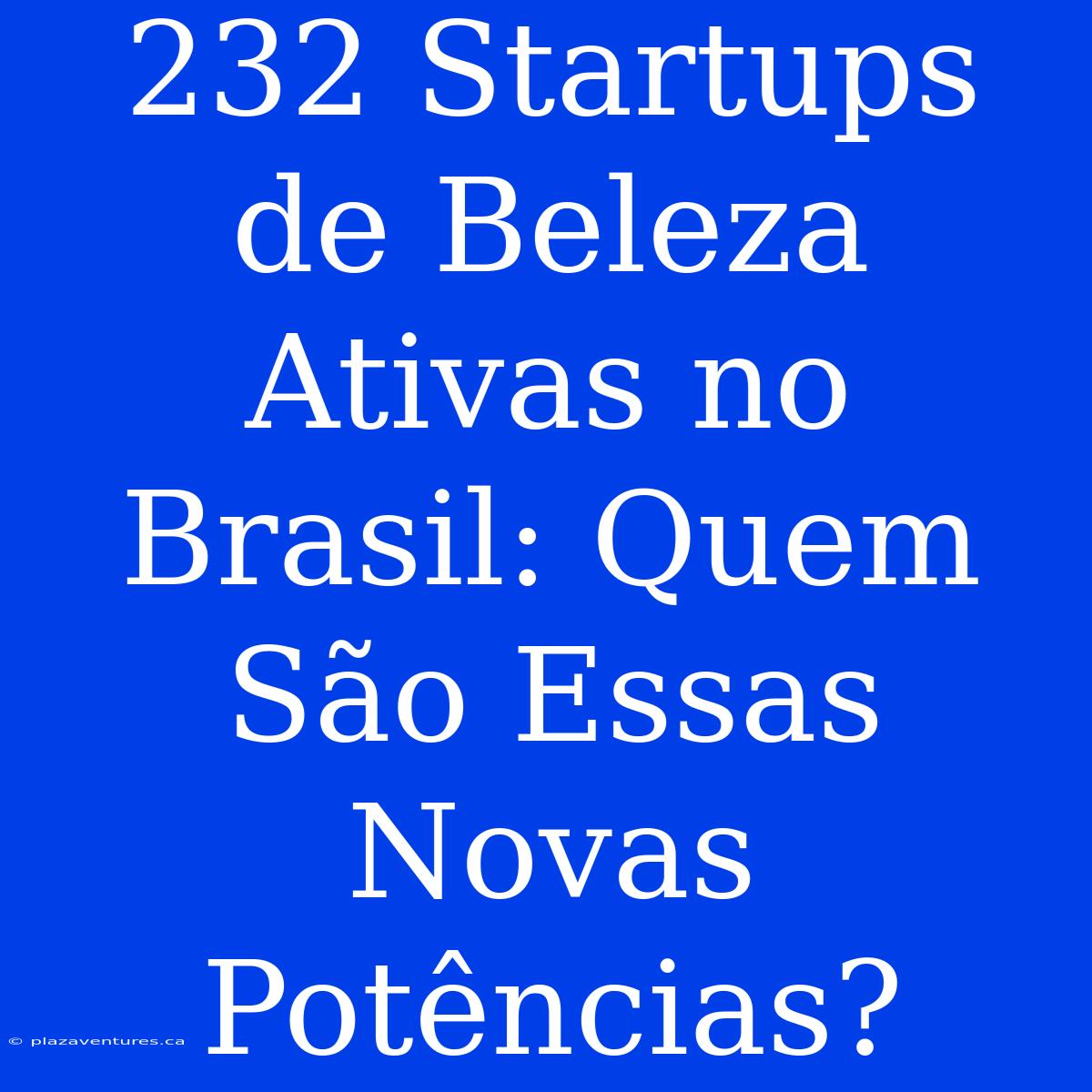 232 Startups De Beleza Ativas No Brasil: Quem São Essas Novas Potências?