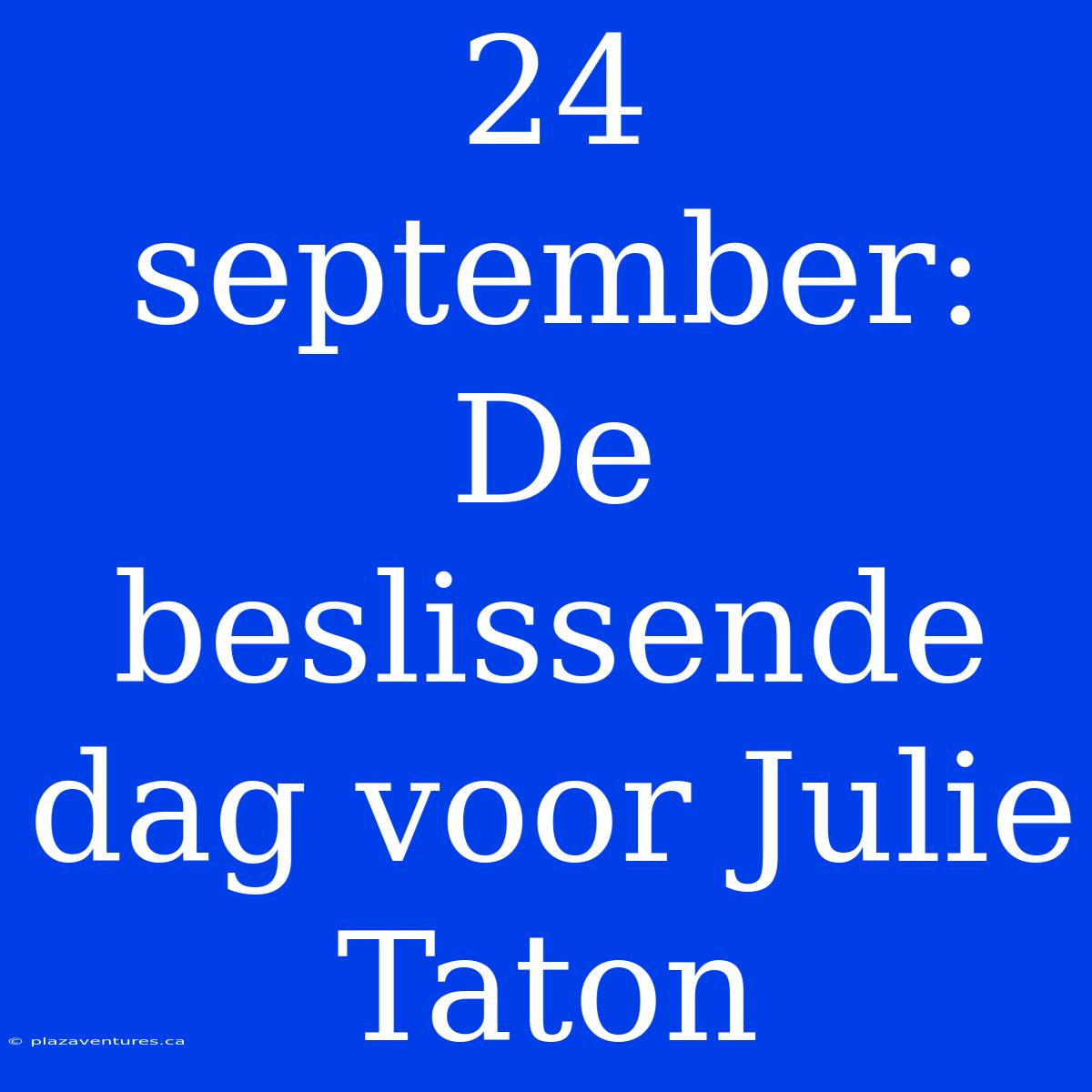 24 September: De Beslissende Dag Voor Julie Taton