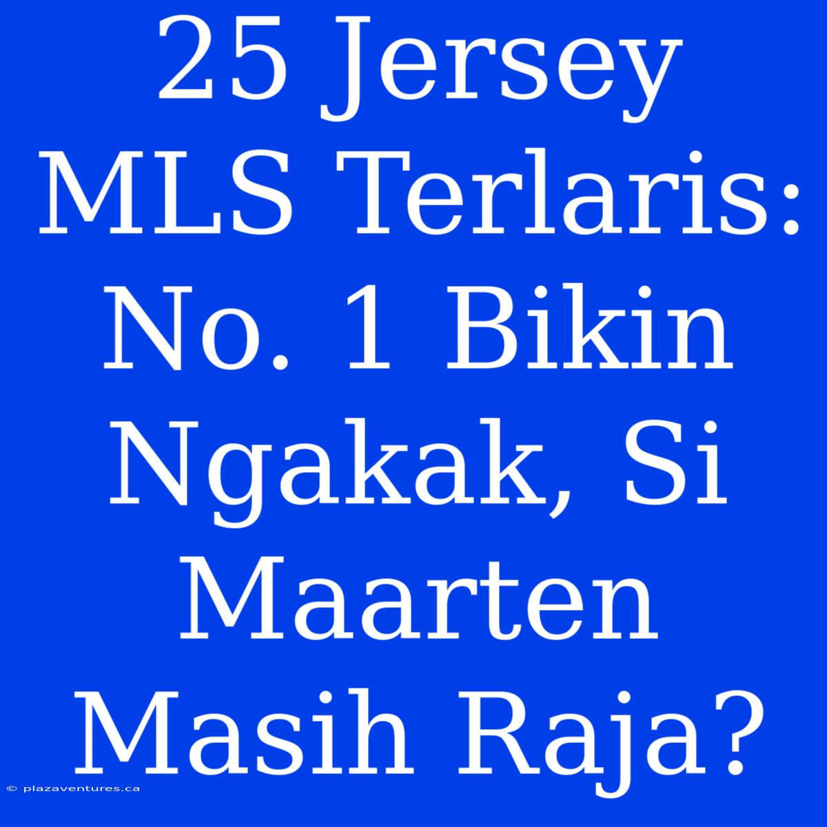 25 Jersey MLS Terlaris: No. 1 Bikin Ngakak, Si Maarten Masih Raja?