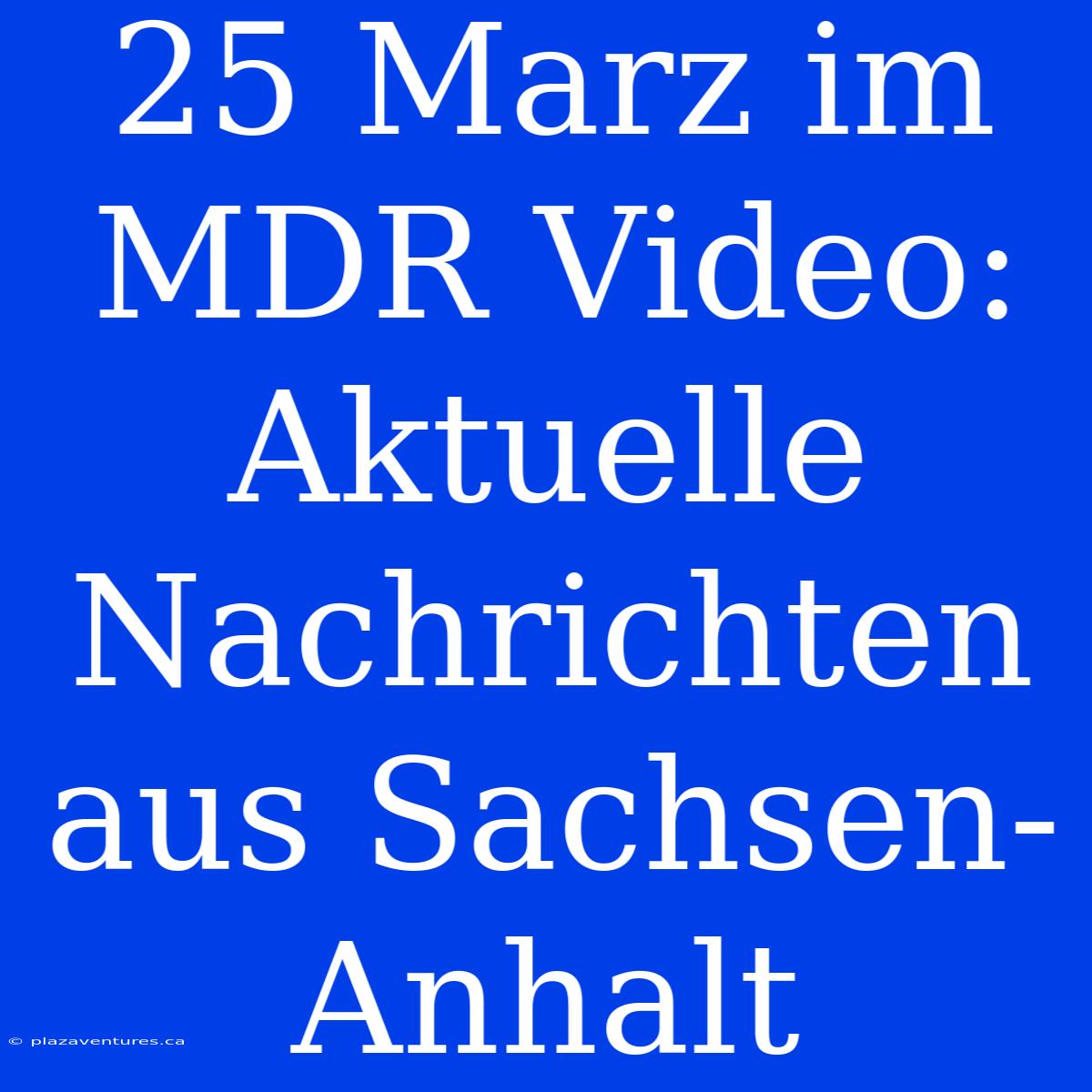 25 Marz Im MDR Video: Aktuelle Nachrichten Aus Sachsen-Anhalt